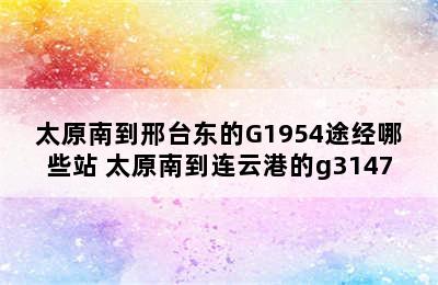 太原南到邢台东的G1954途经哪些站 太原南到连云港的g3147